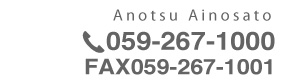 Anotsu Ainosato 059-267-1000 FAX 059-267-1001